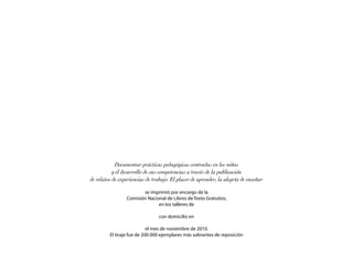 Documentar prácticas pedagógicas centradas en los niños
y el desarrollo de sus competencias a través de la publicación
de relatos de experiencias de trabajo. El placer de aprender, la alegría de enseñar
se imprimió por encargo de la
Comisión Nacional de Libros de Texto Gratuitos,
en los talleres de
con domicilio en
el mes de noviembre de 2010.
El tiraje fue de 200 000 ejemplares más sobrantes de reposición
 