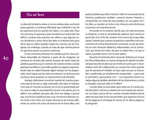 40
No sé leer
La idea de Humberto sobre sí mismo evidenciaba una fuerte
preocupación. La primera dificultad que enfrenté a raíz de
las opiniones fue la cuestión de“saber o no saber leer”. Para
mis alumnos,en general,y para Humberto,en particular,fue
difícil y confuso este proceso; me refiero a que algunas ve­
ces Humberto y otros niños del salón no intentan leer, pues
dicen que no saben; pueden hojear los cuentos,ver las imá­
genes; sin embargo, cuando se trata de que intente pensar
en qué dice,parece no querer continuar.
En los momentos literarios he notado que los niños pre­
fieren desarrollar las historias a partir de las imágenes sin
centrarse en el texto del cuento. Aunque ahí estén todas las
palabras,pareciera que no existen.De manera similar,cuando
pedí que escribieran como ellos podían se negaron argumen­
tando “que no saben”. Durante algún tiempo me he pregun­
tado cómo lograr que los niños se interesen en la lectura y la
escritura,cómo propiciar un acercamiento más eficiente.
Aunque disfrutaron escuchar cuando leí cuentos, pare­
ciera que la lectura es algo reservado sólo para el maestro.
Creo que en muchas ocasiones así se las he presentado por
no crear en ellos la necesidad de recurrir a los textos,por no
definir una utilidad real para ello. Esto me obliga a pensar
que una de las modificaciones a los momentos literarios se­
ría incluir a los niños con mayor frecuencia de manera dife­
rente; no centrar los actos de lectura de mí hacia ellos, sino
podría pedirles que ellos intenten inferir el contenido de las
historias; podríamos también construir breves historias y
compartirlas con niños de otros grados,con sus papás o en­
tre ellos.La cuestión es incluir a los niños en actos de lectura
y escritura con más frecuencia.
Pensando en lo anterior, decidí que mis intervenciones
se dirigirían a crear la necesidad de explorar este cuento en
particular. Con el fin de conocer más acerca de lo que ellos
sabían, intenté que tuvieran propósitos específicos de acer­
camiento al cuento.Brevemente comentaré un par de even­
tos en esta situación didáctica, relacionados con la convic­
ción que tienen los niños de que no saben leer y lo que sí
saben y pueden hacer (con lo que saben).
Durante el momento de la situación didáctica en el que
los niños elaboraban su cuento,después de repartir el mate­
rial para hacerlo,les dije que yo tendría el cuento,por si nece­
sitaban verlo.Al ir elaborando sus cuentos los niños querían
que les prestara el modelo, así que cada vez que se acerca­
ban a pedírmelo, yo simplemente preguntaba —¿para qué
lo necesitas?, ¿qué quieres ver?— Las respuestas fueron va­
riadas,algunas giraban alrededor de las ilustraciones:¿cómo
es el papá?,¿de qué color es el sillón?
Cuando ellos se acercaban para observar el cuento, po­
día descubrir cuál era su interés;fue una manera de recono­
cer sus ideas acerca de los cuentos. Cuando Paulina quería
saber de qué color era la casa de Pedro,que aparecía al inicio
de las páginas, le entregué el cuento en la última página y
le pregunté:
 