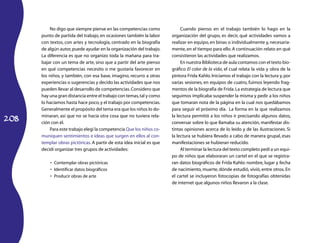 No digo que siempre piense en las competencias como               Cuando pienso en el trabajo también lo hago en la
      punto de partida del trabajo, en ocasiones también la labor      organización del grupo, es decir, qué actividades vamos a
      con textos, con artes y tecnología, centrado en la biografía     realizar en equipo, en binas o individualmente y, necesaria-
      de algún autor, puede ayudar en la organización del trabajo.     mente, en el tiempo para ello. A continuación relato en qué
      La diferencia es que no organizo toda la mañana para tra-        consistieron las actividades que realizamos.
      bajar con un tema de arte, sino que a partir del arte pienso          En nuestra Biblioteca de aula contamos con el texto bio-
      en qué competencias necesito o me gustaría favorecer en          gráfico El color de la vida, el cual relata la vida y obra de la
      los niños, y también, con esa base, imagino, recurro a otras     pintora Frida Kahlo. Iniciamos el trabajo con la lectura y, por
      experiencias o sugerencias y decido las actividades que nos      varias sesiones, en equipos de cuatro, fuimos leyendo frag-
      pueden llevar al desarrollo de competencias. Considero que       mentos de la biografía de Frida. La estrategia de lectura que
      hay una gran distancia entre el trabajo con temas, tal y como    seguimos implicaba suspender la misma y pedir a los niños
      lo hacíamos hasta hace poco, y el trabajo por competencias.      que tomaran nota de la página en la cual nos quedábamos
      Generalmente el propósito del tema era que los niños lo do-      para seguir el próximo día. La forma en la que realizamos

208
      minaran, así que no se hacía otra cosa que no tuviera rela-      la lectura permitió a los niños ir precisando algunos datos,
      ción con él.                                                     conversar sobre lo que llamaba su atención, manifestar dis-
          Para este trabajo elegí la competencia Que los niños co-     tintas opiniones acerca de lo leído y de las ilustraciones. Si
      muniquen sentimientos e ideas que surgen en ellos al con-        la lectura se hubiera llevado a cabo de manera grupal, esas
      templar obras pictóricas. A partir de esta idea inicial es que   manifestaciones se hubieran reducido.
      decidí organizar tres grupos de actividades:                          Al terminar la lectura del texto completo pedí a un equi-
                                                                       po de niños que elaboraran un cartel en el que se registra-
          •	 Contemplar obras pictóricas                               ran datos biográficos de Frida Kahlo: nombre, lugar y fecha
          •	 Identificar datos biográficos                             de nacimiento, muerte, dónde estudió, vivió, entre otros. En
          •	 Producir obras de arte                                    el cartel se incluyeron fotocopias de fotografías obtenidas
                                                                       de internet que algunos niños llevaron a la clase.
 