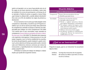 quién es el ganador o, en su caso, el que pierde; esto con el
                                                                                        Situación didáctica
     fin, según yo, de hacer atractiva la actividad, y sobre todo
     de establecer los turnos de participación y el tiempo; les di                   ¿Cómo se elaboran los instructivos?
     un ejemplo: si Paulina le presta su juguete a Jessica Paola,      Competencia       Conoce diversos portadores de texto
     ¿qué tiempo lo utilizará ella?, ¿cuándo deberá devolverlo?                          e identifica para qué sirven.
     (hice esto con el fin de establecer las reglas de préstamo y      Actividades       • Presentar la situación al grupo.
     devolución).                                                                        • Recopilar saberes previos.
          En ese momento me di cuenta que había elegido mal la                           • Revisar y explorar instructivos diversos
     competencia a desarrollar, y recordé lo que el Programa es-                           para registrar información y características.
                                                                                         • Por equipos, explorar los juegos y mate-
     tablece: que una de las razones para elegir adecuadamente
                                                                                           riales educativos tomando como referen-
     las competencias a atender es “porque su dominio sea indis-                           cia la Guía para madres y padres.
     pensable para trabajar con otras competencias” (PEP, 2004:                          • Elaborar instructivos de los juegos.
     122); siendo éste el caso, reconsideré, mejor atendería la                          • En plenaria, socializar lo realizado para

58
     competencia Conoce diversos portadores de texto e identi-                             enriquecerlo. Revisar los instructivos y
                                                                                           modificarlos en su caso.
     fica para que sirven (PEP, 2004: 75). Abordarla dará respuesta
     a las siguientes interrogantes: Si desconocemos el uso del
     juego o juguete, si aún no hemos establecido los acuerdos,
     los turnos de participación, ¿quién empieza? y ¿quién conti-
     nua?; ¿cómo sabremos el tiempo que podrá usarlo o tenerlo             ¿Qué es un instructivo?
     cada uno? Deberemos entonces comenzar por revisar las
     instrucciones y específicamente los instructivos que cada        Pregunté al grupo, ¿qué es un instructivo? Se escucharon
     juego y juguete traen.                                           algunas ideas:
          Al finalizar la mañana de trabajo me dediqué a realizar
     el plan, que quedó de la siguiente manera:                           Emiliano:     Yo tengo dos instructivos de mis juguetes.
                                                                          Arianna:      Mi muñeca (se refiere a que tiene un instruc-
                                                                                        tivo de su muñeca).
 