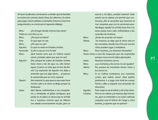 Al hacer la plenaria comenzaron a señalar que la Navidad                   acercó y me dijo), ¿verdad maestra? (sólo
es el pino, las coronas, Santa Claus, los adornos y la nieve               asentí con la cabeza y le permití que con-
para jugar a hacer pelotas y aventarlas. Entonces intervine                tinuara). ¿No se acuerdan que tenemos el
preguntando y se construyó el siguiente diálogo:                           mar cerquitas, que con la camioneta pue-
                                                                           des llegar rápido? En el Polo hace frío y en
 Mtra.:      ¿En el lugar donde vivimos hay nieve?                         estos países hace calor (refiriéndose a los
 Todos en coro: No, no, no.                                                centrales de América).
 Mtra.:      ¿Por qué no habrá?                                Mtra.:      ¿Están de acuerdo con Isaías?
 Aixa:       Es que aquí no cae.                               Alexia:     ´Ira maestra, yo digo que la nieve está en
 Mtra.:      ¿Por qué no cae?                                              las montañas, donde hace frío, por eso los
 Agustín:    Es que no estás en Estados Unidos.                            niños pueden jugar y resbalarse.
 Fernanda: Sí, ahí sí cae, yo vi en la tele.                   Mtra.:      Pero nosotros, ¿no tenemos montañas?
 Mtra.:      ¡Qué bonito sería que en Colima cayera            Varios niños a coro: No (respuesta que me sorprendió

                                                                                                                             91
             nieve! ¿Ustedes saben por qué no cae?                         porque nunca me lo había planteado).
 Agustín:    ¡Pos porque las nubes de Estados Unidos           Isaías:     Nosotros tenemos cerros.
             tiene nieve y las de aquí no, sólo tienen         Mtra.:      ¿Las montañas y los cerros no son iguales?
             agua! ¿A poco no viste que el otro día llo-       Alexia:     No, porque las montañas tienen nieve y
             vió? (La expresión de Agustín me daba a                       los cerros no.
             entender que era algo obvio… al parecer           Mtra.:      Si en Colima tuviéramos una montaña,
             le sorprendía que yo no lo supiera).                          ¿creen que habría nieve? ¡Qué padre!,
 Dayani:     ¡No maestra! Lo que pasa es que aquí hace                     podríamos ir a jugar (me froté las manos
             mucho calor y la nieve no llega porque se                     frente a ellos y expresé una sensación de
             desbarata.                                                    diversión).
 Isaías:     ¡No!, fíjense (refiriéndose a sus compañe-        Agustín:    Pues mejor te vas al volcán y ahí sí hay nieve.
             ros y señalando el globo terráqueo que            Cristina:   Pero es un volcán y, la maestra dijo monta-
             existe en el salón), la nieve está en el Polo                 ña, ¿qué no entiendes o no oíste?, además
             Sur y nosotros vivimos aquí en México                         cerquitas está el Volcán de Fuego y echa
             (no señaló correctamente el país, pero se                     lumbre, ¿o quieres que se queme?
 