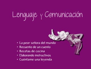 La peor señora del mundo 
Recuento de un cuento 
Recetas de cocina 
Elaborando instructivos 
Cuéntame una leyenda 
 