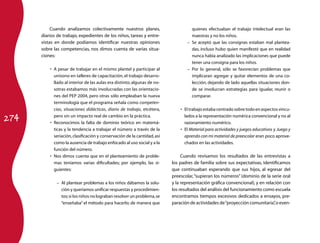 274 
Cuando analizamos colectivamente nuestros planes, 
diarios de trabajo, expedientes de los niños, tareas y entre-vistas 
en donde podíamos identificar nuestras opiniones 
sobre las competencias, nos dimos cuenta de varias situa-ciones: 
A pesar de trabajar en el mismo plantel • y participar al 
unísono en talleres de capacitación, el trabajo desarro-llado 
al interior de las aulas era distinto; algunas de no-sotras 
estabamos más involucradas con las orientacio-nes 
del PEP 2004, pero otras sólo empleaban la nueva 
terminología que el programa señala como competen-cias, 
situaciones didácticas, diario de trabajo, etcétera, 
pero sin un impacto real de cambio en la práctica. 
• Reconocimos la falta de dominio teórico en matemá-ticas 
y la tendencia a trabajar el número a través de la 
seriación, clasificación y conservación de la cantidad, así 
como la ausencia de trabajo enfocado al uso social y a la 
función del número. 
• Nos dimos cuenta que en el planteamiento de proble-mas 
teníamos varias dificultades; por ejemplo, las si-guientes: 
–– Al plantear problemas a los niños dábamos la solu-ción 
y queríamos unificar respuestas y procedimien-tos; 
si los niños no lograban resolver un problema, se 
“enseñaba” el método para hacerlo; de manera que 
quienes efectuaban el trabajo intelectual eran las 
maestras y no los niños. 
–– Se aceptó que las consignas estaban mal plantea-das, 
incluso hubo quien manifestó que en realidad 
nunca había analizado las implicaciones que puede 
tener una consigna para los niños. 
–– Por lo general, sólo se favorecían problemas que 
implicaran agregar y quitar elementos de una co-lección, 
dejando de lado aquellas situaciones don-de 
se involucran estrategias para igualar, reunir o 
comparar. 
• El trabajo estaba centrado sobre todo en aspectos vincu­lados 
a la representación numérica convencional y no al 
razonamiento numérico. 
• El Material para actividades y juegos educativos y Juego y 
aprendo con mi material de preescolar eran poco aprove-chados 
en las actividades. 
Cuando revisamos los resultados de las entrevistas a 
los padres de familia sobre sus expectativas, identificamos 
que continuaban esperando que sus hijos, al egresar del 
preesco­lar, 
“supieran los números” (dominio de la serie oral 
y la representación gráfica convencional), y en relación con 
los resultados del análisis del funcionamiento como escuela 
encontramos tiempos excesivos dedicados a ensayos, pre-paración 
de actividades de “proyección comunitaria”, o even- 
 