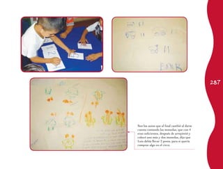 287 
Son los autos que al final cambió al darse 
cuenta contando las monedas, que con 4 
eran suficientes, después de arrepintió y 
colocó uno más y dos monedas, dijo que 
Luis debía llevar 2 pesos, para si quería 
comprar algo en el circo. 
 