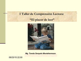 08/23/15 22:00
Mg. Tomás Serquén Montehermozo
I Taller de Comprensión Lectora:
“El placer de leer”
 