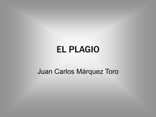 EL PLAGIO

Juan Carlos Márquez Toro
 