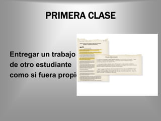 PRIMERA CLASE


Entregar un trabajo
de otro estudiante
como si fuera propio
 