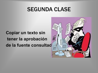 SEGUNDA CLASE


Copiar un texto sin
tener la aprobación
de la fuente consultada
 
