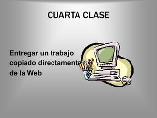 CUARTA CLASE


Entregar un trabajo
copiado directamente
de la Web
 