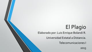 El Plagio
Elaborado por: Luis Enrique Bolandi R.
      Universidad Estatal a Distancia.
                Telecomunicaciones I
                                 2013
 