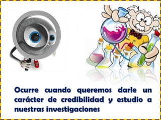 Ocurre cuando queremos darle un
carácter de credibilidad y estudio a
nuestras investigaciones
 