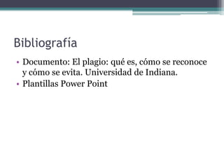 Bibliografía
• Documento: El plagio: qué es, cómo se reconoce
y cómo se evita. Universidad de Indiana.
• Plantillas Power Point
 