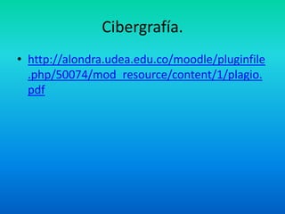Cibergrafía.
• http://alondra.udea.edu.co/moodle/pluginfile
.php/50074/mod_resource/content/1/plagio.
pdf
 