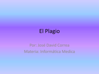 El Plagio
Por: José David Correa
Materia: Informática Medica
 