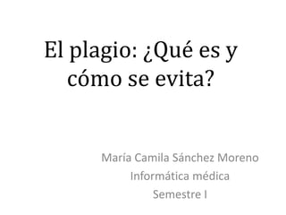 El plagio: ¿Qué es y
cómo se evita?
María Camila Sánchez Moreno
Informática médica
Semestre I