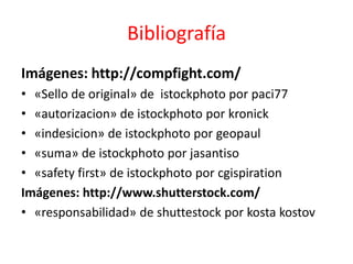 Bibliografía
Imágenes: http://compfight.com/
• «Sello de original» de istockphoto por paci77
• «autorizacion» de istockphoto por kronick
• «indesicion» de istockphoto por geopaul
• «suma» de istockphoto por jasantiso
• «safety first» de istockphoto por cgispiration
Imágenes: http://www.shutterstock.com/
• «responsabilidad» de shuttestock por kosta kostov