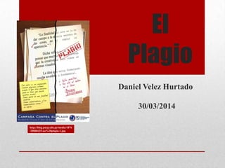 El
Plagio
Daniel Velez Hurtado
30/03/2014
http://blog.pucp.edu.pe/media/1876
/20080425-no%20plagio-1.jpg
 