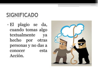 • El plagio se da,
cuando tomas algo
textualmente ya
hecho por otras
personas y no das a
conocer esta
Acción.