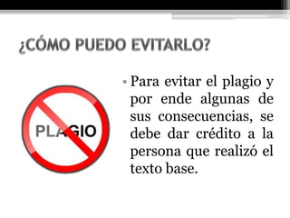 • Para evitar el plagio y
por ende algunas de
sus consecuencias, se
debe dar crédito a la
persona que realizó el
texto base.