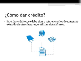 • Para dar créditos, se debe citar y referenciar los documentos
extraído de otros lugares, o utilizar el parafraseo.