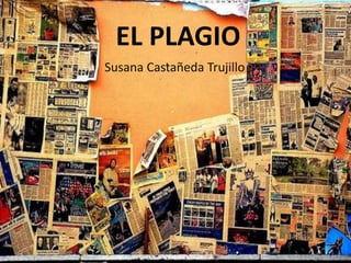 EL PLAGIO
Susana Castañeda Trujillo
 