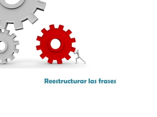 Reestructurar las frases
 