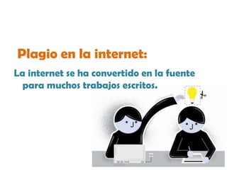 Plagio en la internet:
La internet se ha convertido en la fuente
para muchos trabajos escritos.
 