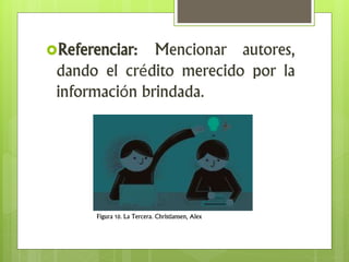 Referenciar: Mencionar autores,
dando el crédito merecido por la
información brindada.
Figura 10. La Tercera. Christiansen, Alex
 