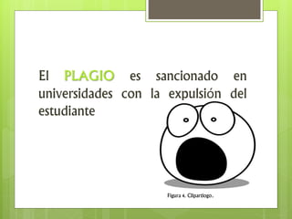 El PLAGIO es sancionado en
universidades con la expulsión del
estudiante
Figura 4. Clipartlogo.
 