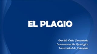 EL PLAGIO
Daniela Ortiz Santamaría
Instrumentación Quirúrgica
Universidad de Antioquia
 