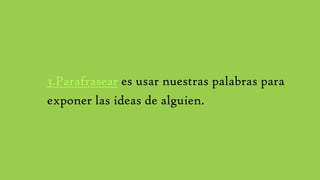 3.Parafrasear es usar nuestras palabras para
exponer las ideas de alguien.
