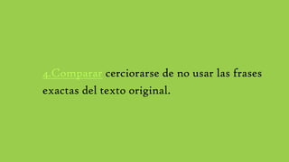 4.Comparar cerciorarse de no usar las frases
exactas del texto original.