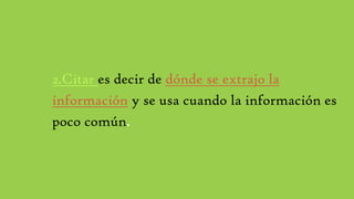 2.Citar es decir de dónde se extrajo la
información y se usa cuando la información es
poco común.