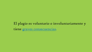 El plagio es voluntario o involuntariamente y
tiene graves consecuencias.