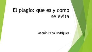 El plagio: que es y como 
se evita 
Joaquín Peña Rodríguez 
 