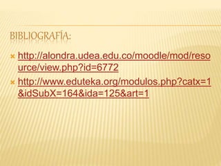 BIBLIOGRAFÍA:
 http://alondra.udea.edu.co/moodle/mod/reso
urce/view.php?id=6772
 http://www.eduteka.org/modulos.php?catx=1
&idSubX=164&ida=125&art=1
 