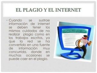 EL PLAGIO Y EL INTERNET
• Cuando se sustrae
información de internet
se deben tener los
mismos cuidados de no
realizar plag...