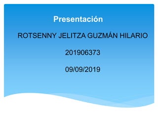 ROTSENNY JELITZA GUZMÁN HILARIO
201906373
09/09/2019
Presentación
 