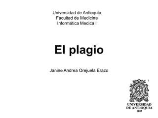 El plagio
Janine Andrea Orejuela Erazo
Universidad de Antioquia
Facultad de Medicina
Informática Medica I
1
 