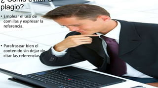 ¿ Como evitar el
plagio?
• Emplear el uso de
comillas y expresar la
referencia.
• Parafrasear bien el
contenido sin dejar de
citar las referencias.
 