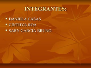 INTEGRANTES:
   DANIELA CASAS
   CINTHYA ROA
   SARY GARCIA BRUNO
 