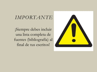 IMPORTANTE
¡Siempre debes incluir
una lista completa de
fuentes (bibliografía) al
final de tus escritos!
 