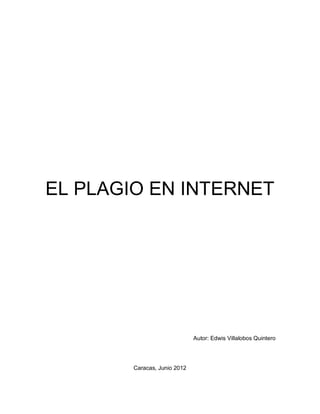 EL PLAGIO EN INTERNET




                              Autor: Edwis Villalobos Quintero




        Caracas, Junio 2012
 