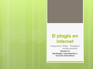 El plagio en
internet
Integrantes: Walter Rodríguez
Armilia Martínez
Modulo III
Estrategias, herramientas y
recursos educativos
 