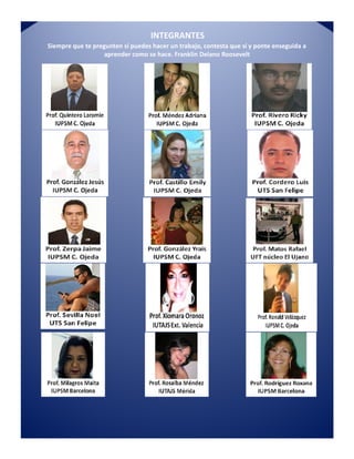INTEGRANTES
Siempre que te pregunten si puedes hacer un trabajo, contesta que sí y ponte enseguida a
aprender como se hace. Franklin Delano Roosevelt
 