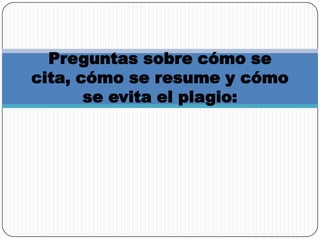 Preguntas sobre cómo se
cita, cómo se resume y cómo
se evita el plagio:
 