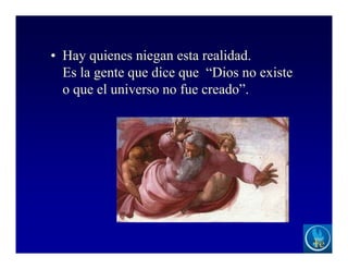 • Hay quienes niegan esta realidad.
Es la gente que dice que “Dios no existe
o que el universo no fue creado”.
 