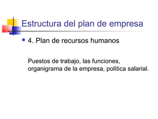 Estructura del plan de empresa
 4. Plan de recursos humanos
Puestos de trabajo, las funciones,
organigrama de la empresa, política salarial.
 
