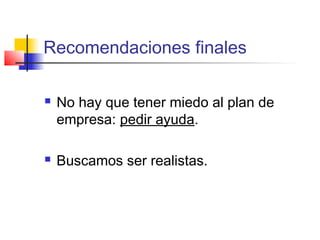 Recomendaciones finales
 No hay que tener miedo al plan de
empresa: pedir ayuda.
 Buscamos ser realistas.
 