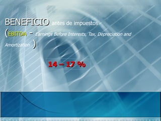 BENEFICIO antes de impuestos
(EBITDA - Earnings Before Interests, Tax, Depreciation and
Amortization )



                   14 – 17 %
 
